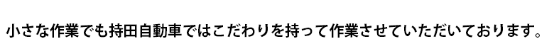 小さな作業でも持田自動車ではこだわりを持って作業させていただいております。